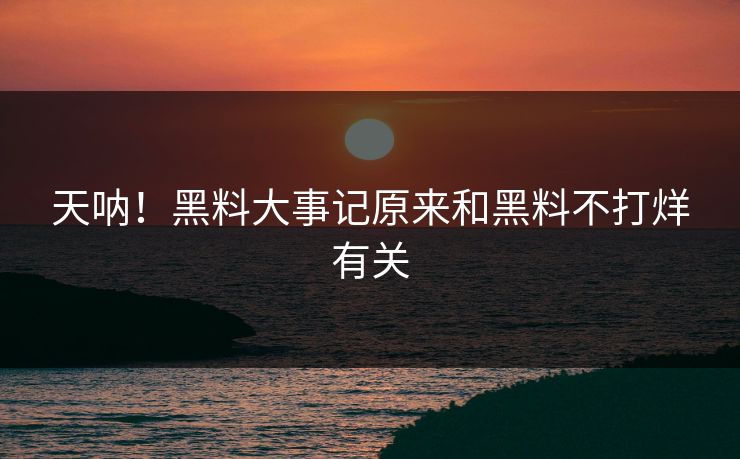 天呐！黑料大事记原来和黑料不打烊有关
