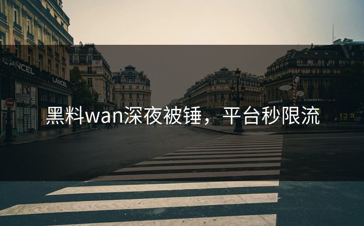 黑料wan深夜被锤，平台秒限流
