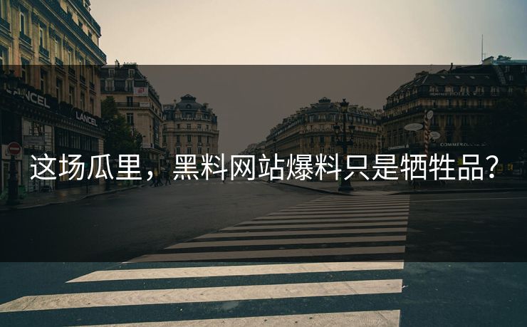 这场瓜里，黑料网站爆料只是牺牲品？