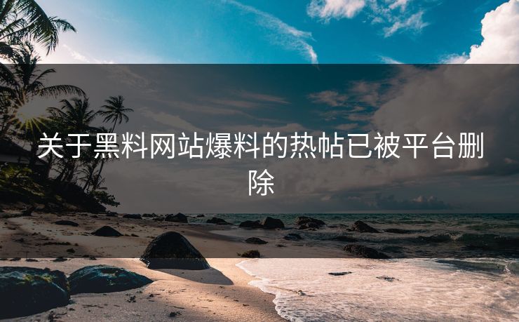 关于黑料网站爆料的热帖已被平台删除