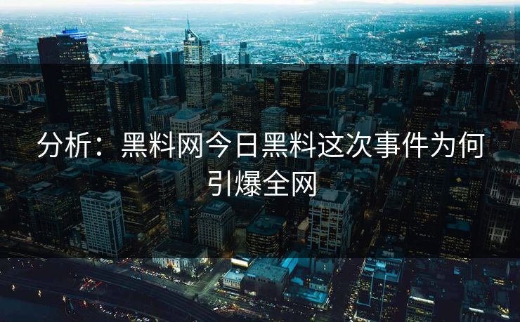分析：黑料网今日黑料这次事件为何引爆全网