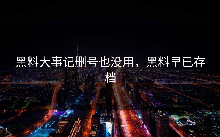 黑料大事记删号也没用，黑料早已存档