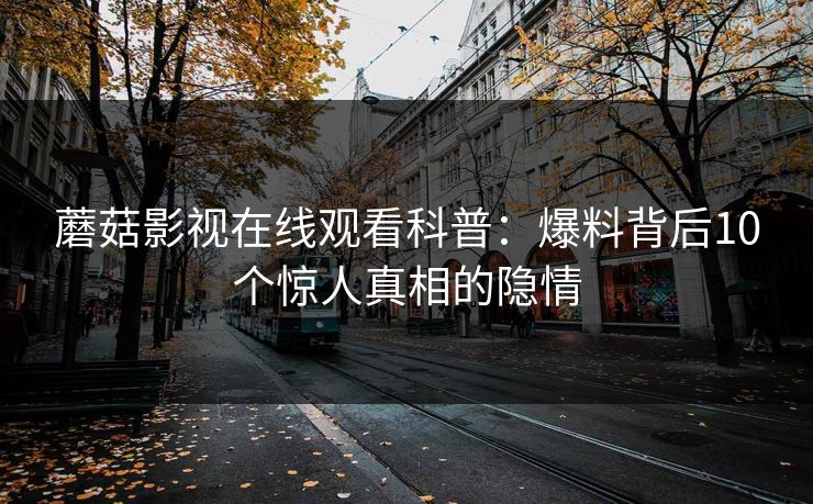 蘑菇影视在线观看科普：爆料背后10个惊人真相的隐情