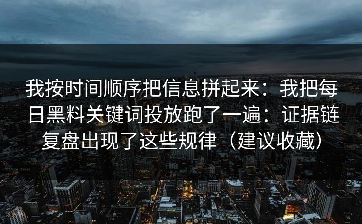 我按时间顺序把信息拼起来：我把每日黑料关键词投放跑了一遍：证据链复盘出现了这些规律（建议收藏）