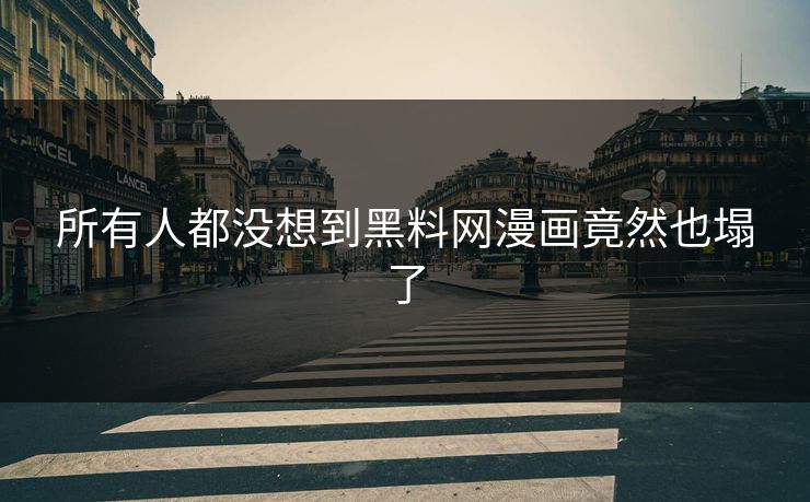 所有人都没想到黑料网漫画竟然也塌了