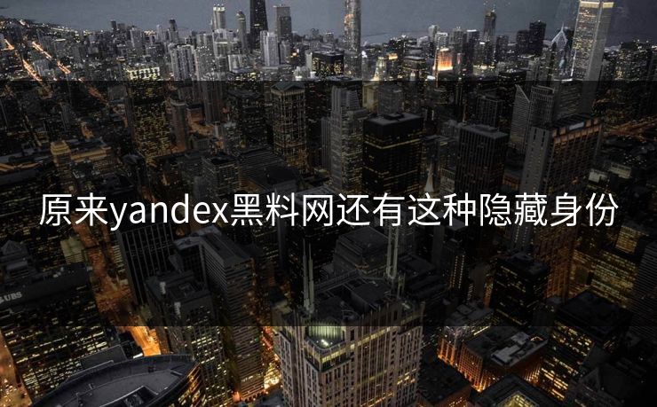 原来yandex黑料网还有这种隐藏身份
