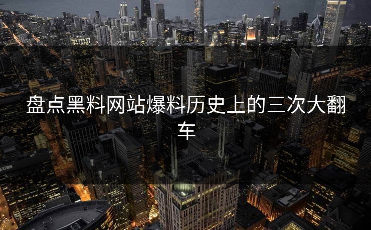 盘点黑料网站爆料历史上的三次大翻车