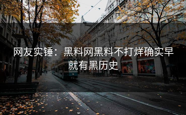 网友实锤：黑料网黑料不打烊确实早就有黑历史