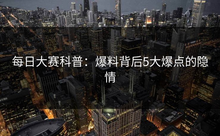 每日大赛科普：爆料背后5大爆点的隐情