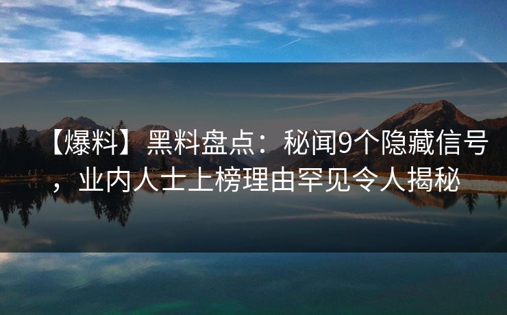 【爆料】黑料盘点：秘闻9个隐藏信号，业内人士上榜理由罕见令人揭秘