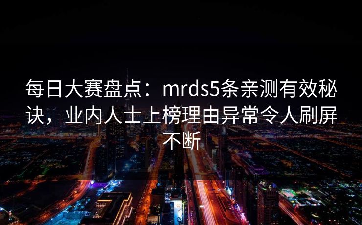 每日大赛盘点：mrds5条亲测有效秘诀，业内人士上榜理由异常令人刷屏不断